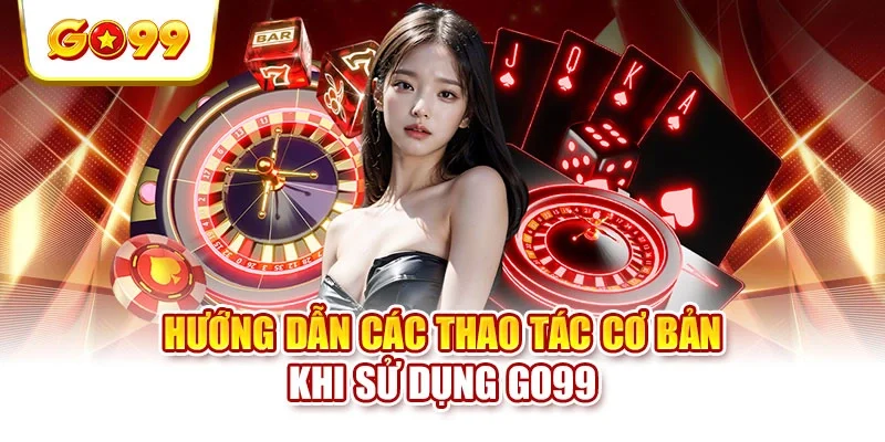 Hướng dẫn các thao tác cơ bản khi sử dụng GO99