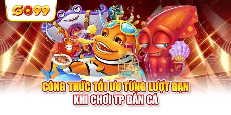 Công thức tối ưu từng lượt đạn khi chơi TP bắn cá Công thức tối ưu từng lượt đạn khi chơi TP bắn cá