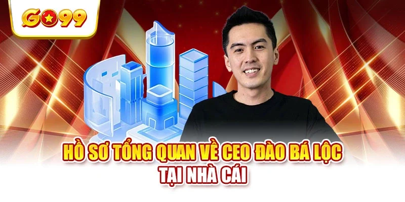 Hồ sơ tổng quan về CEO Đào Bá Lộc tại nhà cái