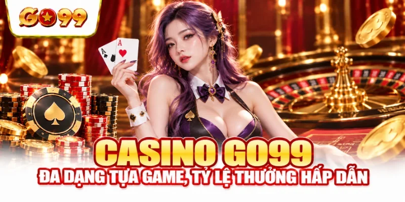 Casino GO99 đa dạng tựa game, tỷ lệ thưởng hấp dẫn